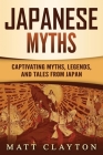 Japanese Myths: Captivating Myths, Legends, and Tales from Japan By Matt Clayton Cover Image