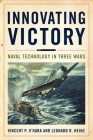 Innovating Victory: Naval Technology in Three Wars By Vincent O'Hara, Leonard Heinz Cover Image