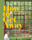 How to Get Away: Cabins, Cottages, Hideouts and the Design of Retreat By Laura May Todd Cover Image