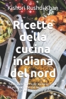 Ricette della cucina indiana del nord: Sofisticate formule indiane, facili ed economiche da seguire, per un pasto sano e sostenibile By Kishori Rushdi Khan Cover Image