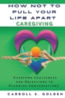 How Not to Pull Your Life Apart Caregiving: Overcome Challenges and Objections to Planning Conversations By Carroll S. Golden Cover Image