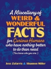 A Miscellany of Weird and Wonderful Facts for Curious Humans Who Have Nothing Better to Do Than Read: (You know who you are.) By Jess Zafarris, Shannon Miller Cover Image
