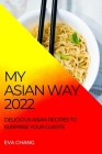 My Asian Way 2022: Delicious Asian Recipes to Surprise Your Guests By Eva Chang Cover Image