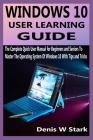 Windows 10 User Learning Guide: The Complete Quick User Manual for Beginners and Seniors To Master The Operating System Of Windows 10 With Tips and Tr By Denis W. Stark Cover Image