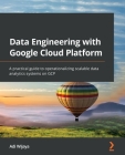 Data Engineering with Google Cloud Platform: A practical guide to operationalizing scalable data analytics systems on GCP By Adi Wijaya Cover Image
