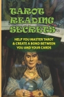 Tarot Reading Secrets: Help You Master Tarot & Create A Bond Between You And Your Cards: How Tarot Card Reading Has Evolved From One Shrouded By Oliver Hori Cover Image