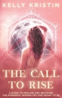The Call To Rise: A Guide to Healing and Becoming the Powerful Woman You are Meant to Be By Kelly Kristin Cover Image