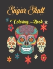 Sugar Skull Coloring Book: A Coloring Book for Adults Featuring of the Dead Sugar Skulls Designs for Stress Relief and Relaxation By James Roger Publisher Cover Image