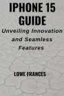 iPhone 15 Guide: Unveiling Innovation and Seamless Features Cover Image