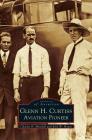 Glenn H. Curtiss: Aviation Pioneer By Charles R. Mitchell, Kirk W. Houston, Kirk W. House Cover Image