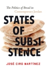 States of Subsistence: The Politics of Bread in Contemporary Jordan (Stanford Studies in Middle Eastern and Islamic Societies and) By José Ciro Martínez Cover Image