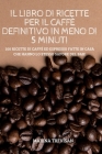 Il Libro Di Ricette Per Il Caffè Definitivo in Meno Di 5 Minuti By Marina Trevisan Cover Image