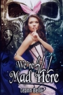 We're All Mad Here: A Dark Alice in Wonderland Reverse Harem By Leann Belle Cover Image