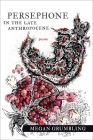 Persephone in the Late Anthropocene: Poems By Megan Grumbling Cover Image