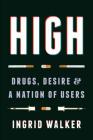 High: Drugs, Desire, and a Nation of Users By Ingrid Walker Cover Image