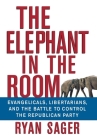 The Elephant in the Room: Evangelicals, Libertarians, and the Battle to Control the Republican Party Cover Image