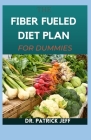 The Fiber Fueled Diet Plan for Dummies: Health Program for Losing Weight, Restoring Your Health, and Optimizing Your Microbiome. (Including 30+ Fresh Cover Image