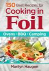 150 Best Recipes for Cooking in Foil: Ovens, Bbq, Camping By Marilyn Haugen Cover Image