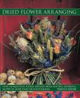 Dried Flower Arranging: Over 140 Beautiful Floral Displays from Natural Materials, Shown in More Than 500 Photographs Cover Image