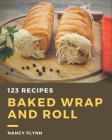 123 Baked Wrap and Roll Recipes: The Highest Rated Baked Wrap and Roll Cookbook You Should Read Cover Image