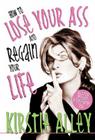 How to Lose Your Ass and Regain Your Life: Reluctant Confessions of a Big-Butted Star By Kirstie Alley Cover Image