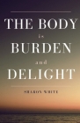 The Body Is Burden and Delight By Sharon White Cover Image