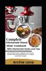 Complete KitchenAid Stand Mixer Cookbook - With KitchenAid Hacks and Tips: New Effortless Guide To Upgrade Your Culinary Creations With Delectable And Cover Image