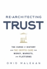 Re-Architecting Trust: The Curse of History and the Crypto Cure for Money, Markets, and Platforms By Omid Malekan Cover Image