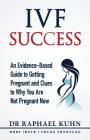 IVF Success: An Evidence Based Guide to Getting Pregnant and Clues To Why You Are Not Pregnant Now Cover Image