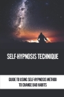 Self-Hypnosis Technique: Guide To Using Self-Hypnosis Method To Change Bad Habits: Self-Hypnosis Method Cover Image
