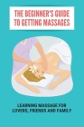 The Beginner's Guide To Getting Massages: Learning Massage For Lovers, Friends And Family: Leg Massage Tutorial Cover Image