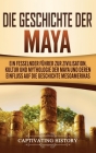 Die Geschichte der Maya: Ein fesselnder Führer zur Zivilisation, Kultur und Mythologie der Maya und deren Einfluss auf die Geschichte Mesoameri By Captivating History Cover Image