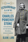 The Extraordinary Life of Charles Pomeroy Stone: Soldier, Surveyor, Pasha, Engineer By Blaine Lamb Cover Image
