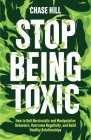 Stop Being Toxic: How to Quit Narcissistic and Manipulative Behaviors, Overcome Negativity, and Build Healthy Relationships By Chase Hill Cover Image