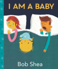 I Am a Baby By Bob Shea, Bob Shea (Illustrator) Cover Image