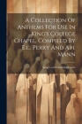 A Collection Of Anthems For Use In King's College Chapel, Compiled By E.c. Perry And A.h. Mann Cover Image