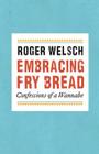 Embracing Fry Bread: Confessions of a Wannabe By Roger Welsch Cover Image