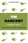 Dash Diet For Renal Health: A Friendly Guide To Maintain A Healthy Kidney By George White Cover Image
