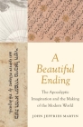 A Beautiful Ending: The Apocalyptic Imagination and the Making of the Modern World By John Jeffries Martin Cover Image