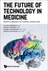 Future of Technology in Medicine, The: From Cyborgs to Curing Paralysis By Julian Gendreau, Nolan J. Brown, Shane Shahrestani Cover Image