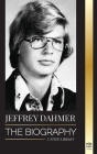 Jeffrey Dahmer: The Biography of the Milwaukee Cannibal and Necrophiliac Serial Killer - An American Nightmare of Murder & Cannibalism Cover Image