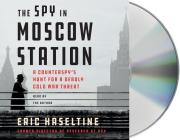 The Spy in Moscow Station: A Counterspy's Hunt for a Deadly Cold War Threat By Eric Haseltine, Eric Haseltine (Read by) Cover Image