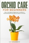 Orchid Care for Beginners: Your Complete Beginner's Guide to Cultivating Stunning Orchids at Home Cover Image