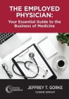 The Employed Physician: Your Essential Guide to the Business of Medicine By Jeffrey Gorke Cover Image