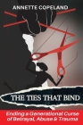 The Ties That Bind: Ending a Generational Curse of Betrayal, Abuse & Trauma Cover Image