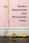 Murder, Motherhood, and Miraculous Grace: A True Story By Debra Moerke, Cindy Lambert (With), Carol Kent (Foreword by) Cover Image