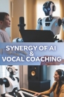 Synergy of AI and Vocal Coaching: A Guide for Vocal Coaches to Harness the Transformative Power of AI By Adeniyi Owolabi Cover Image