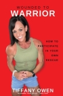Wounded to Warrior: How To Participate in Your Own Rescue By Tiffany Owen Cover Image