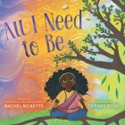 All I Need to Be By Rachel Ricketts, Luana Horry (With), Tiffany Rose (Illustrator) Cover Image