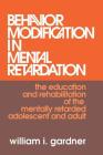 Behavior Modification in Mental Retardation: The Education and Rehabilitation of the Mentally Retarded Adolescent and Adult By William Gardner Cover Image